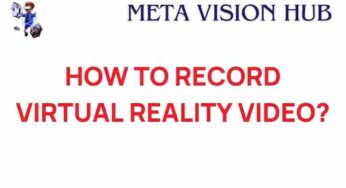 Unlocking the Secrets: How to Record Virtual Reality Video Effectively